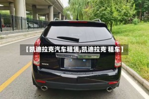 【凯迪拉克汽车租赁,凯迪拉克 租车】