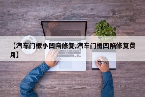 【汽车门板小凹陷修复,汽车门板凹陷修复费用】