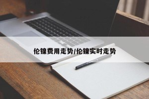 伦镍费用走势/伦镍实时走势