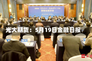 光大期货：5月19日金融日报