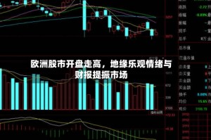 欧洲股市开盘走高，地缘乐观情绪与财报提振市场
