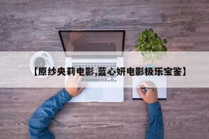 【原纱央莉电影,蓝心妍电影极乐宝鉴】