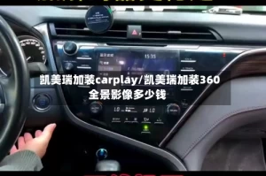 凯美瑞加装carplay/凯美瑞加装360全景影像多少钱