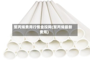 聚丙烯费用行情金投网(聚丙烯最新费用)