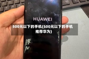 500元以下的手机(500元以下的手机推荐华为)