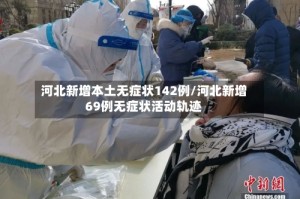 河北新增本土无症状142例/河北新增69例无症状活动轨迹