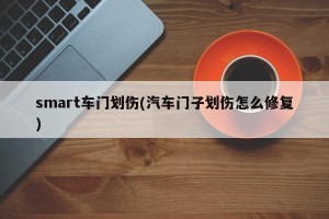 smart车门划伤(汽车门子划伤怎么修复)