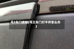 马3车门很轻(马三车门打不开怎么办)