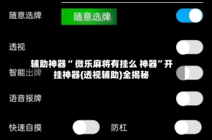 辅助神器“ 微乐麻将有挂么 神器”开挂神器{透视辅助}全揭秘