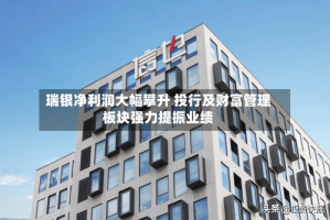 瑞银净利润大幅攀升 投行及财富管理板块强力提振业绩