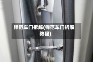 锋范车门拆解(锋范车门拆解教程)