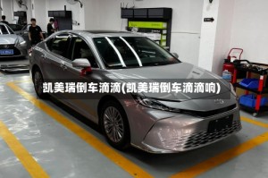 凯美瑞倒车滴滴(凯美瑞倒车滴滴响)