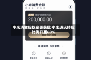 小米消金股权变更获批 小米通讯持股比例升至60％