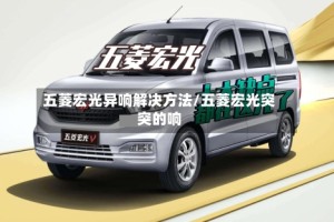 五菱宏光异响解决方法/五菱宏光突突的响