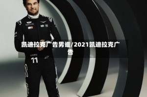 凯迪拉克广告男谁/2021凯迪拉克广告