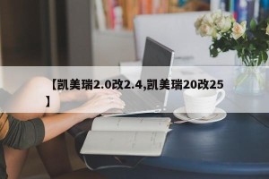 【凯美瑞2.0改2.4,凯美瑞20改25】