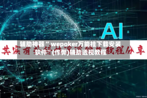辅助神器“ wepoker万能挂下载安装软件”(作弊)辅助透视教程