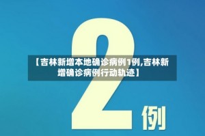 【吉林新增本地确诊病例1例,吉林新增确诊病例行动轨迹】