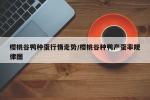 樱桃谷鸭种蛋行情走势/樱桃谷种鸭产蛋率规律图