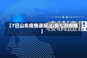 【7日山东疫情速报,山东七月疫情】