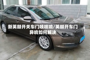 新英朗开关车门吱吱响/英朗开车门异响如何解决