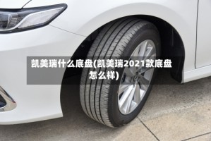 凯美瑞什么底盘(凯美瑞2021款底盘怎么样)