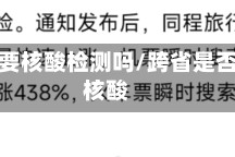 跨省需要核酸检测吗/跨省是否需要核酸