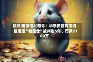 视频|用微信发暗号！华泰资管前投资经理因“老鼠仓”被判刑5年、罚款2100万