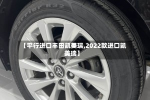 【平行进口丰田凯美瑞,2022款进口凯美瑞】