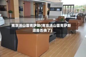 南京汤山雷克萨斯(南京汤山雷克萨斯店是否换了)