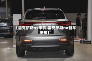 【雷克萨斯nx事件,雷克萨斯nx新车发布】