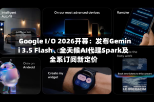 Google I/O 2026开幕：发布Gemini 3.5 Flash、全天候AI代理Spark及全系订阅新定价