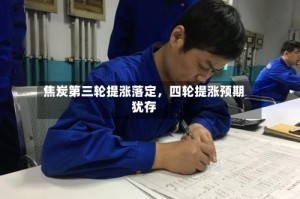 焦炭第三轮提涨落定，四轮提涨预期犹存