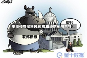美债债券抛售风暴 或将终结AI股票狂欢