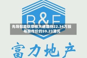 先导智能获摩根大通增持22.34万股 每股作价约59.23港元