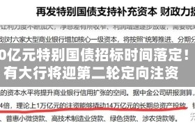 3000亿元特别国债招标时间落定！国有大行将迎第二轮定向注资