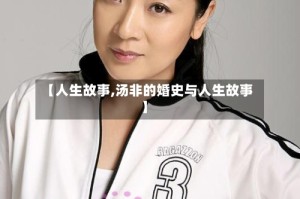 【人生故事,汤非的婚史与人生故事】