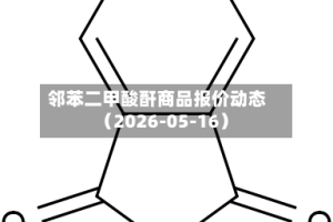 邻苯二甲酸酐商品报价动态（2026-05-16）