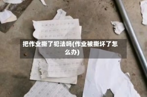 把作业撕了犯法吗(作业被撕坏了怎么办)