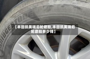 【丰田凯美瑞后轮磨胎,丰田凯美瑞后轮磨胎多少钱】