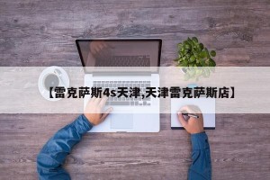 【雷克萨斯4s天津,天津雷克萨斯店】
