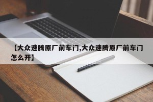 【大众速腾原厂前车门,大众速腾原厂前车门怎么开】