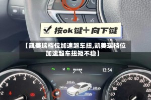【凯美瑞档位加速超车扭,凯美瑞档位加速超车扭矩不稳】