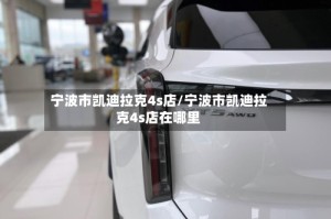 宁波市凯迪拉克4s店/宁波市凯迪拉克4s店在哪里