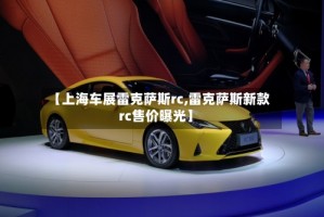 【上海车展雷克萨斯rc,雷克萨斯新款rc售价曝光】