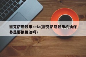 雷克萨斯显示rcta(雷克萨斯显示机油保养是要换机油吗)
