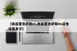 【南昌雷克萨斯es,南昌雷克萨斯4s店电话是多少】
