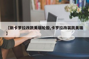 【新卡罗拉改凯美瑞轮毂,卡罗拉改装凯美瑞】