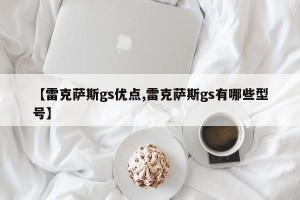 【雷克萨斯gs优点,雷克萨斯gs有哪些型号】