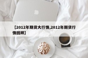 【2012年期货大行情,2012年期货行情回顾】